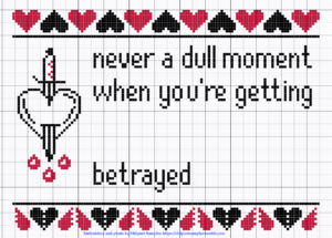 [Image description: A white fabric embroidered with solid hearts, alternating red and block, across the top, and broken hearts in the same colors along the bottom. In the center is the outline of a heart with a dagger stuck through it, and the words "never a dull moment when you're getting betrayed" in black thread.]